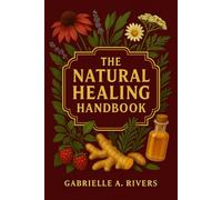The Natural Healing Handbook: A Practical Guide to Safe, Simple, and Effective Natural Remedies, and a Step-by-Step Path to Healing Naturally with ... Foundations, and Mind-Body Practices.