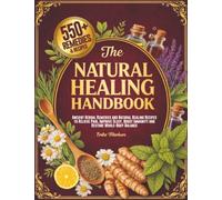 The Natural Healing Handbook: Ancient Herbal Remedies and Natural Healing Recipes to Relieve Pain, Improve Sleep, Boost Immunity and Restore Whole-Body Balance