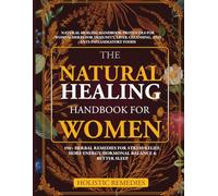The Natural Healing Handbook for Women: 150+ Herbal Remedies for Stress Relief, More Energy, Hormonal Balance, and Better Sleep: Herbs for Immunity, Liver Cleansing, and Anti-Inflammatory Foods