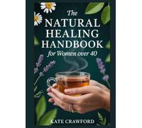 The Natural Healing Handbook For Women Over 40: A Complete Guide to Natural Remedies to Boost Energy, Ease Stress, Relieve Pain, and Support Women’s Health After 40