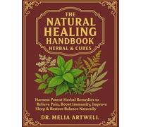 The Natural Healing Handbook Herbal & Cures: Harness Potent Herbal Remedies to Relieve Pain, Boost Immunity, Improve Sleep & Restore Balance Naturally