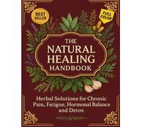 The Natural Healing Handbook: Herbal Solutions for Chronic Pain, Fatigue, Hormonal Balance and Detox