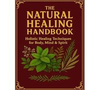 The Natural Healing Handbook; Holistic Healing Techniques for Body, Mind & Spirit