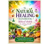 The Natural Healing Handbook: Natural Habits for Lifelong Health: Discover Natural Remedies, Healthy Nutrition, Daily Wellness Rituals, Herbal ... Lifestyle Practices for Lasting Vitality