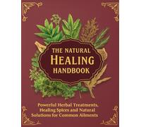 The Natural Healing Handbook; Powerful Herbal Treatments, Healing Spices and Natural Solutions for Common Ailments