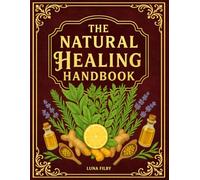 The Natural Healing Handbook: Powerful Natural Remedies to Relieve Pain, Improve Sleep, Boost Immunity & Restore Balance - Using Healing Herbs & Everyday Ingredients (Full Color Edition)