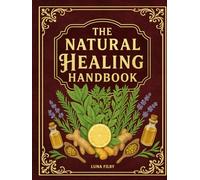 The Natural Healing Handbook: Powerful Natural Remedies to Relieve Pain, Improve Sleep, Boost Immunity & Restore Balance - Using Healing Herbs & Everyday Ingredients (Full Color Edition)