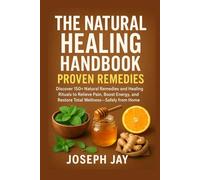 The Natural Healing Handbook Proven Remedies: Discover 150+ Natural Remedies and Healing Rituals to Relieve Pain, Boost Energy, and Restore Total Wellness Safely from Home.