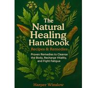 The Natural healing handbook recipes & remedies; Proven Remedies to Cleanse the Body, Recharge Vitality, and Fight Fatigue