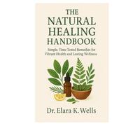 The Natural Healing Handbook: “Simple, Time-Tested Remedies for Vibrant Health and Lasting Wellness”