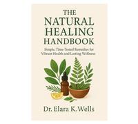 The Natural Healing Handbook: “Simple, Time-Tested Remedies for Vibrant Health and Lasting Wellness”