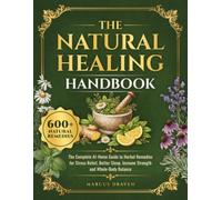 The Natural Healing Handbook: The Complete At-Home Guide to Herbal Remedies for Stress Relief, Better Sleep, Immune Strength and Whole-Body Balance