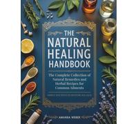 The Natural Healing Handbook: The Complete Collection of Natural Remedies and Herbal Recipes for Common Ailments - Simple Routines to Restore Balance (Herbal Wisdom & Natural Healing Library)