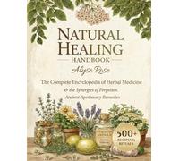 The Natural Healing Handbook: The Complete Encyclopedia of Herbal Medicine & Synergies of Forgotten Ancient Apothecary Remedies & Recipes for At Home Health & Self Healing | Herb Recipes Included
