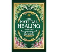 THE NATURAL HEALING HANDBOOK: The Complete Herbal Medicine Guide | 1,000+ Natural Remedies and Recipes to Reduce Inflammation, Restore Inner Balance, ... and the Timeless Power of Medicinal Plants)