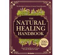 The Natural Healing Handbook: The Herbalist’s Collection of Ancient Natural Remedies & Simple Herbal Recipes to Nurture Everyday Wellness & Vitality