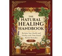 The Natural Healing Handbook: Time-Tested Herbal Remedies to Reclaim Your Health and Vitality with Simple, Everyday Ingredients