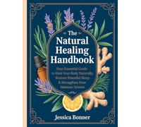 The Natural Healing Handbook: Your Essential Guide to Heal Your Body Naturally, Restore Peaceful Sleep & Strengthen Your Immune System