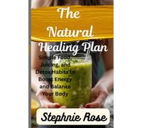 The Natural Healing Plan.: Simple Food, Juicing, and Detox Habits to Boost Energy and Balance Your Body
