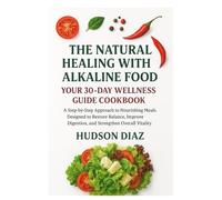 THE NATURAL HEALING WITH ALKALINE FOODS YOUR 30-DAY WELLNESS GUIDE COOKBOOK: A Step-By-Step Approach To Nourishing Meals Designed To Restore Balance, Improve Digestion, And Strengthen Overall Vitality