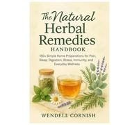 The Natural Herbal Remedies Handbook: 150+ Simple Home Preparations for Pain, Sleep, Digestion, Stress, Immunity, and Everyday Wellness