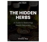 The Natural Hidden Roots of Wellness Remedies and Herbs: A Guide to Restoring Health Naturally Inspired by Annette Ray