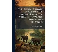 The Natural History of Animals: The Animal Life of The World in its Various Aspects and Relations