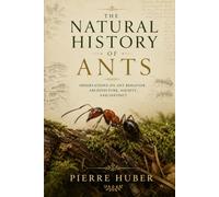 The Natural History of Ants: Observations on Ant Behavior, Architecture, Society, and Instinct