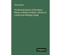 The Natural History of the Sperm Whale, to Which is Added, a Sketch of a South-Sea Whaling Voyage