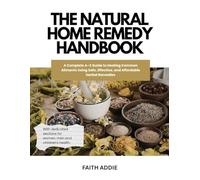 The Natural Home Remedy Handbook: A Complete A-Z Guide to Healing Common Ailments Using Safe, Effective, and Affordable Herbal Remedies