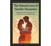 The Natural Laws of Gender Dynamics: Unlocking Attraction, Respect, and Lasting Intimacy in Modern Love