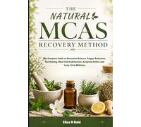 THE NATURAL MCAS RECOVERY METHOD: The Complete Guide to Histamine Balance, Trigger Reduction, Gut Healing, Mast Cell Stabilization, Symptom Relief, and Long-Term Wellness