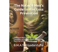The Natural Men's Guide to Hair Loss Prevention: The Natural Men's Guide to Hair Loss Prevention: An Evidence-Based Approach to Restoring Follicle Health
