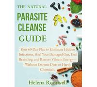 The Natural Parasite Cleanse Guide: Your 60-Day Plan to Eliminate Hidden Infections, Heal Your Damaged Gut, End Brain Fog, and Restore Vibrant Energy-Without Extreme Diets or Harsh Chemicals.
