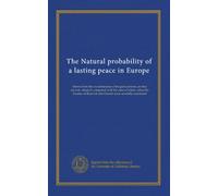 The Natural probability of a lasting peace in Europe: shewn from the circumstances of the great powers, as they are now situated; compared with the ... Ryswick and Utrecht were severally concluded