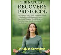 The Natural Recovery Protocol: An Evidence-Based Guide to Healing Chronic Pain, Fatigue, and Inflammation with Functional Medicine, Herbal Therapies, Nutrition, Mind-Body Practices, and Psychotherapy