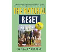 The Natural Reset: A Beginner’s Guide to Healing with Homeopathy, Herbs, and Holistic Nutrition