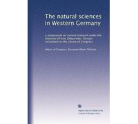 The natural sciences in Western Germany: a symposium on current research under the direction of Kurt Ueberreiter, foreign consultant to the Library of Congress
