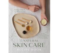 The Natural Skin Care Recipe Book: Get that Glowing Look with Homemade Beauty Products Made from Nontoxic, Eco-Friendly Ingredients