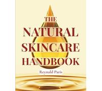 THE NATURAL SKINCARE HANDBOOK: Practical Guide to DIY Natural Cosmetics + 170 Recipes for Creams, Masks, Serums and Treatments Using Simple Ingredients for All Skin Types