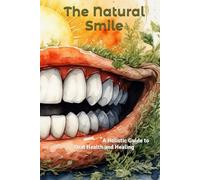 The Natural Smile: A Holistic Guide to Oral Health and Healing