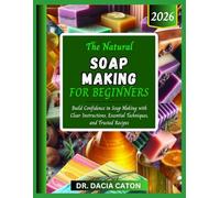 THE NATURAL SOAP MAKING FOR BEGINNERS: Build Confidence in Soap Making with Clear Instructions, Essential Techniques, and Trusted Recipes
