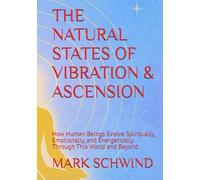 THE NATURAL STATES OF VIBRATION & ASCENSION: How Human Beings Evolve Spiritually, Emotionally, and Energetically Through This World and Beyond