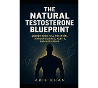 THE NATURAL TESTOSTERONE BLUEPRINT: UNLOCK YOUR FULL POTENTIAL THROUGH SCIENCE, HABITS, AND MOTIVATION
