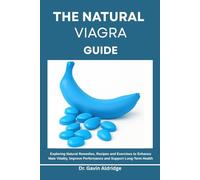 THE NATURAL VIAGRA GUIDE: Exploring Natural Remedies, Recipes and Exercises to Enhance Male Vitality, Improve Performance and Support Long-Term Health
