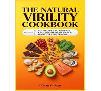 The Natural Virility Cookbook: 50+ Recipes to Reverse Erectile Dysfunction and Boost Testosterone