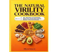 The Natural Virility Cookbook: 50+ Recipes to Reverse Erectile Dysfunction and Boost Testosterone