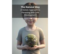 The Natural Way: A Holistic Approach to Parenting and Child Development