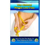 The Natural Weight Loss Plan: How To Lose Those Extra Pounds The Easy And Natural Way, Starting Today.