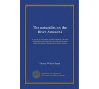 The naturalist on the River Amazons: A record of adventures, habits of animals, sketches of Brazilian and Indian life, and aspects of nature under the equator, during eleven years of travel